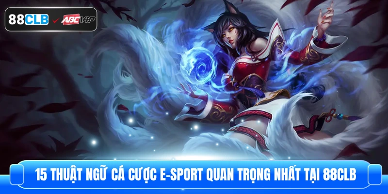 15 Thuật Ngữ Cá Cược E-Sport Quan Trọng Nhất Tại 88CLB