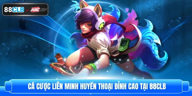 Cá cược liên minh huyền thoại đỉnh cao tại 88CLB