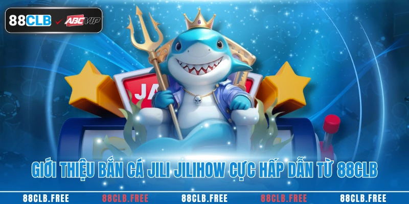 Giới thiệu bắn cá Jili Jilihow cực hấp dẫn từ 88CLB