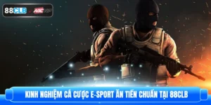 Kinh Nghiệm Cá Cược E-Sport Ăn Tiền Chuẩn Tại 88CLB