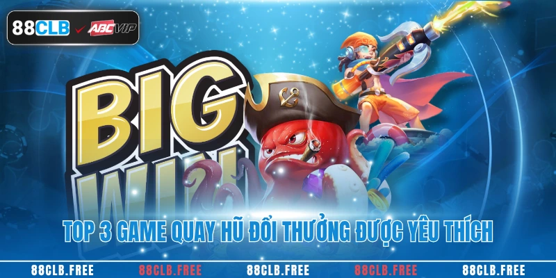 Top 3 game quay hũ đổi thưởng được yêu thích