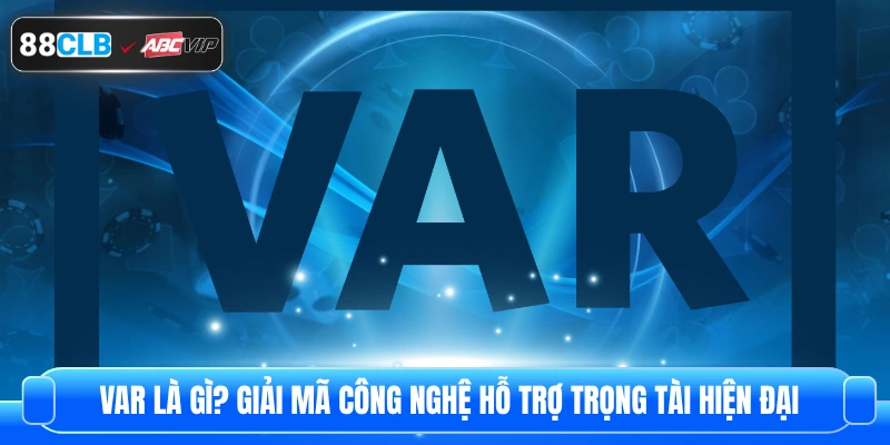 Var là gì? Giải Mã Công Nghệ Hỗ Trợ Trọng Tài Hiện Đại
